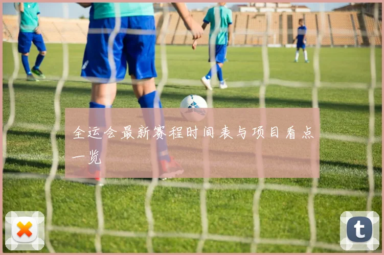 全运会最新赛程时间表与项目看点一览