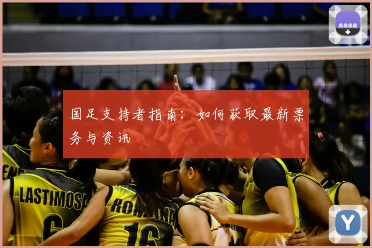 国足支持者指南：如何获取最新票务与资讯