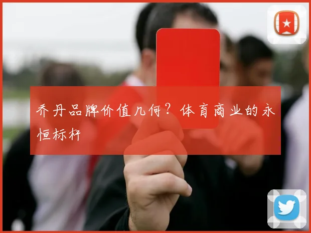 乔丹品牌价值几何?体育商业的永恒标杆
