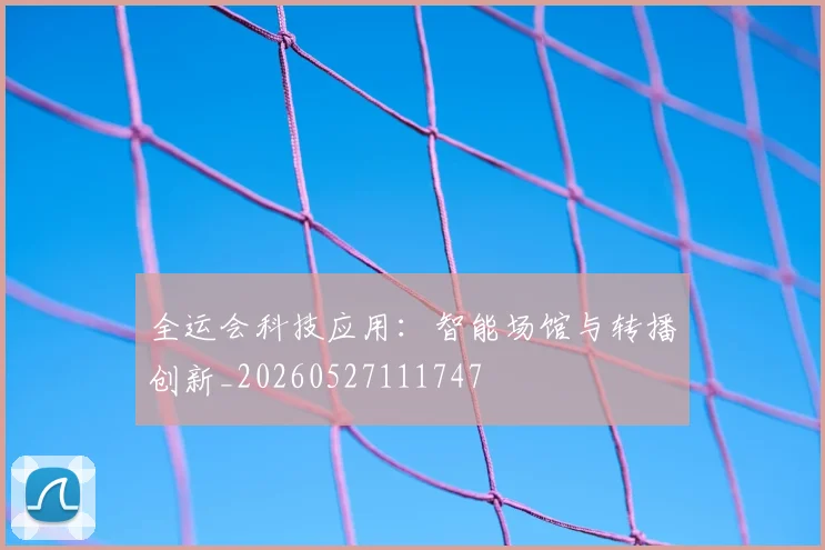 全运会科技应用：智能场馆与转播创新_20260527111747
