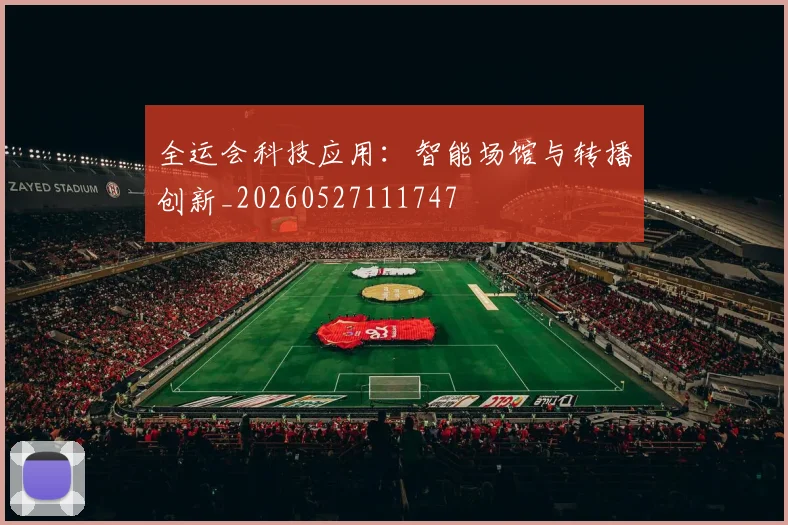 全运会科技应用：智能场馆与转播创新_20260527111747
