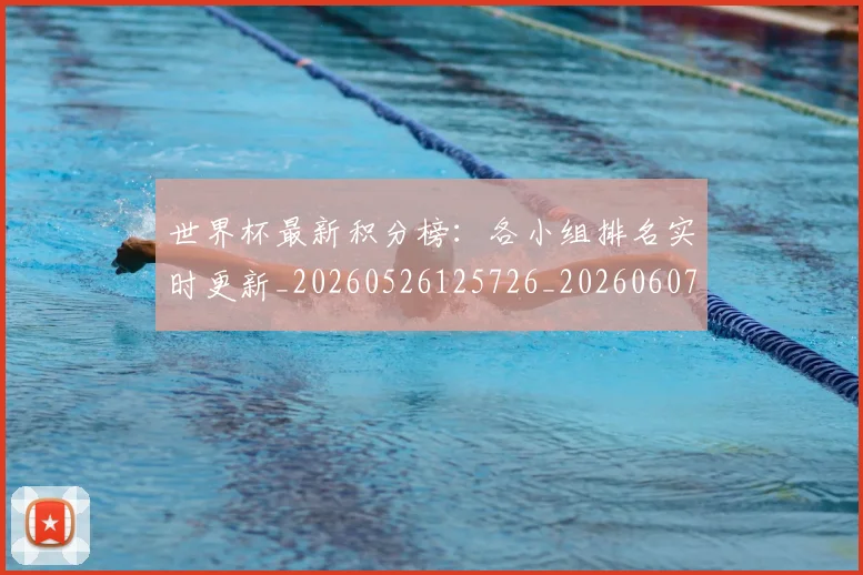 世界杯最新积分榜：各小组排名实时更新_20260526125726_20260607160632